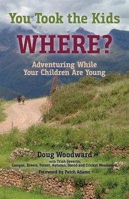 You Took the Kids Where?: Adventuring While Your Children Are Young - Woodward, Doug, and Adams, Patch (Foreword by)