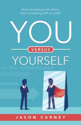 You Versus Yourself: Stop Competing with Others. Start Competing with Yourself! - Carney, Jason