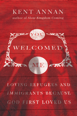 You Welcomed Me: Loving Refugees and Immigrants Because God First Loved Us - Annan, Kent