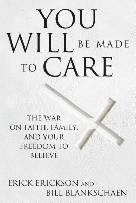 You Will Be Made to Care: The War on Faith, Family, and Your Freedom to Believe - Erickson, Erick, and Blankschaen, Bill