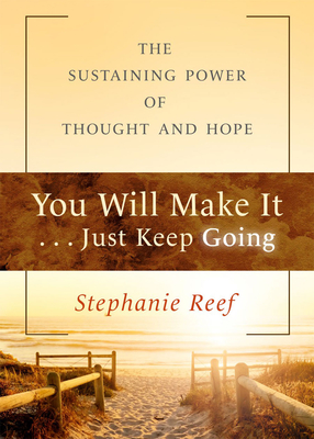 You Will Make It . . . Just Keep Going: The Sustaining Power of Thought and Hope - Reef, Stephanie