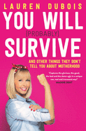 You Will (Probably) Survive: and other things they don't tell you about motherhood