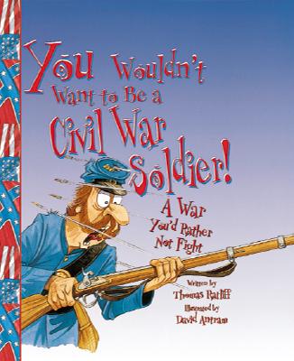 You Wouldn't Want to Be a Civil War Soldier!: A War You'd Rather Not Fight - Ratliff, Thomas, and Salariya, David (Creator)