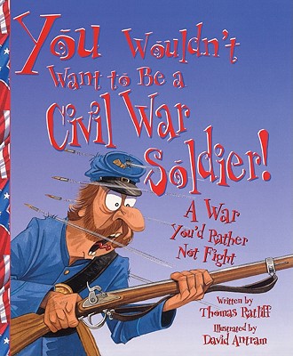 You Wouldn't Want to Be a Civil War Soldier: A War You'd Rather Not Fight - Ratliff, Thomas, and Salariya, David (Creator)