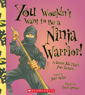 You Wouldn't Want to Be a Ninja Warrior! (You Wouldn't Want To... History of the World) - Malam, John