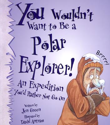 You Wouldn't Want to Be a Polar Explorer!: An Expedition You'd Rather Not Go on - Green, Jen