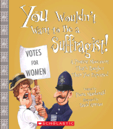 You Wouldn't Want to Be a Suffragist!: A Protest Movement Thats Rougher Than You Expected