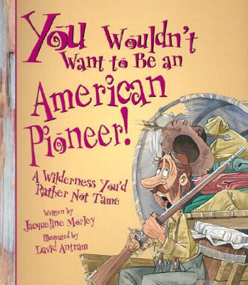 You Wouldn't Want to Be an American Pioneer!: A Wilderness You'd Rather Not Tame - Morley, Jacqueline