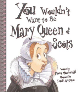You Wouldn't Want to Be Mary, Queen of Scots!: A Ruler Who Really Lost Her Head