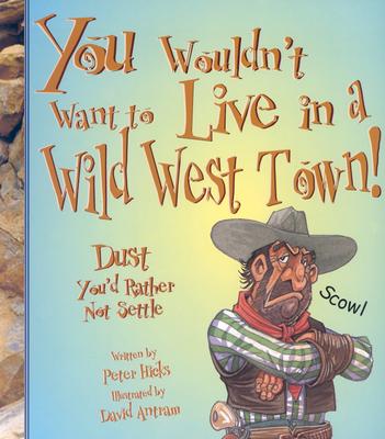 You Wouldn't Want to Live in a Wild West Town!: Dust You'd Rather Not Settle - Hicks, Peter, Mr.