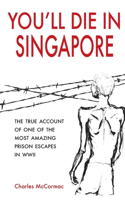 You'll Die in Singapore: The True Account of One of the Most Amazing Prison Escapes in WWII - McCormac, Charles