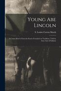 Young Abe Lincoln: A Cotton Bowl of Lincoln Stories Founded on Tradition, Told by Aunt Ann of India (Classic Reprint)