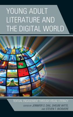 Young Adult Literature and the Digital World: Textual Engagement Through Visual Literacy - Dail, Jennifer S (Editor), and Witte, Shelbie, Dr. (Editor), and Bickmore, Steven T (Editor)