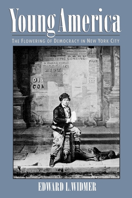 Young America: The Flowering of Democracy in New York City - Widmer, Edward L