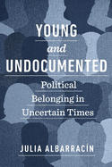 Young and Undocumented: Political Belonging in Uncertain Times