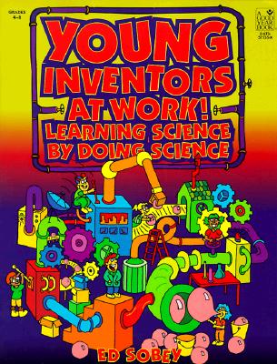 Young Inventors at Work!: Learning Science by Doing Science - Sobey, Ed