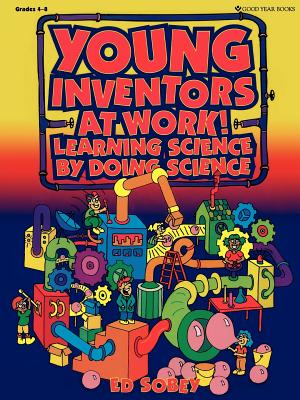 Young Inventors at Work!: Learning Science by Doing Science - Sobey, Ed