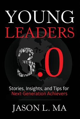 Young Leaders 3.0: Stories, Insights, and Tips for Next-Generation Achievers - Ma, Jason L