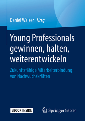 Young Professionals Gewinnen, Halten, Weiterentwickeln: Zukunftsf?hige Mitarbeiterbindung Von Nachwuchskr?ften - Walzer, Daniel (Editor)