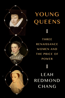 Young Queens: Three Renaissance Women and the Price of Power - Chang, Leah Redmond