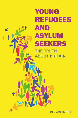 Young Refugees and Asylum Seekers: The Truth about Britain - Henry, Declan