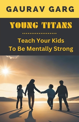 Young Titans: Teach Your Kids to Be Mentally Strong - Garg, Gaurav