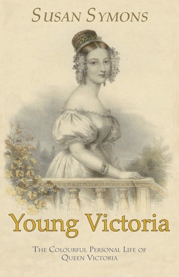 Young Victoria: The Colourful Personal Life of Queen Victoria - Symons, Susan