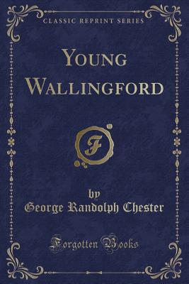 Young Wallingford (Classic Reprint) - Chester, George Randolph