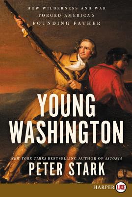 Young Washington: How Wilderness and War Forged America's Founding Father - Stark, Peter