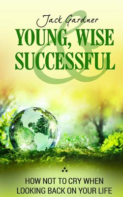 Young, Wise And Successful: How Not To Cry When Looking Back On Your Life - Gardner, Jack