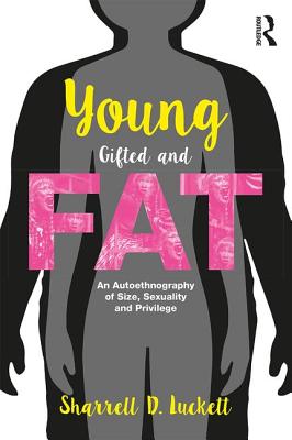 YoungGiftedandFat: An Autoethnography of Size, Sexuality, and Privilege - Luckett, Sharrell D.