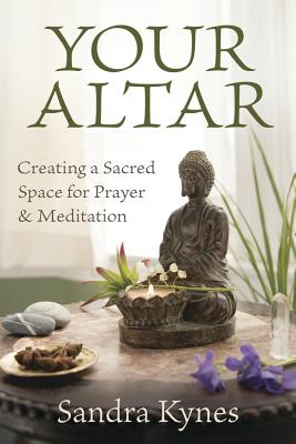 Your Altar: Creating a Sacred Space for Prayer and Meditation - Kynes, Sandra