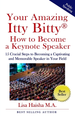 Your Amazing Itty Bitty How To Become A Keynote Speaker: 15 crucial special steps to becoming a captivating and memorable speaker in your field - Haisha M a, Lisa