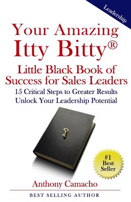 Your Amazing Itty Bitty Little Black Book of Success for Sales Leaders: 15 Critical Steps to Greater Results in Unlocking Your Leadership Potential - Camacho, Anthony