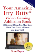 Your Amazing Itty Bitty Video Gaming Addiction Book: 15 Essential Things You Must Know about Video Game Addiction and Your Child.