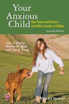 Your Anxious Child: How Parents and Teachers Can Relieve Anxiety in Children - Dacey, John S., and Mack, Martha D., and Fiore, Lisa B.