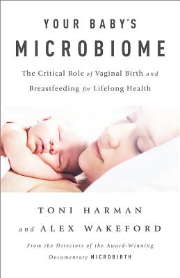 Your Baby's Microbiome: The Critical Role of Vaginal Birth and Breastfeeding for Lifelong Health - Harman, Toni, and Wakeford, Alex