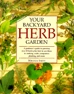 Your Backyard Herb Garden: A Gardener's Guide to Growing Over 50 Herbs Plus How to Use Them in Cooking, Crafts, Companion Planting, and More - Smith, Miranda