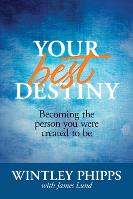 Your Best Destiny: Becoming the Person You Were Created to Be - Phipps, Wintley, and Lund, James