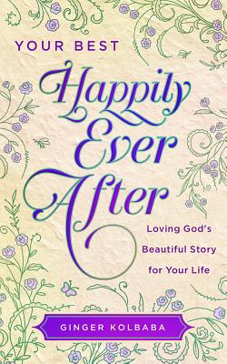 Your Best Happily Ever After: Loving God's Beautiful Story for Your Life - Kolbaba, Ginger