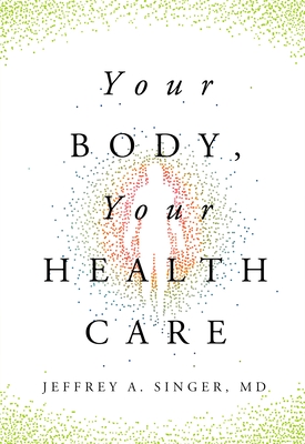 Your Body, Your Health Care - Singer MD, Jeffrey A