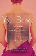 Your Bones: How You Can Prevent Osteoporosis & Have Strong Bones for Life Naturally