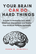Your Brain Can Do Hard Things: A Guide to Revitalize Your Mind, Eliminate Distractions and Rewire Your Brain to Perform Optimally