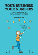 Your Business Your Numbers: A Practical Guide to Small Business Success