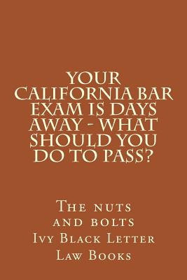 YOUR California BAR EXAM IS DAYS AWAY - What should you do to pass?: The nuts and bolts - Letter Law Books, Ivy Black