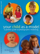 Your Child as a Model: A Parent's Guide to Photographic Modelling - Smith, Elisabeth, and Caisley, Sarah