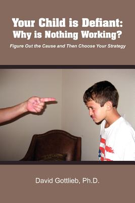 Your Child Is Defiant: Why Is Nothing Working? - Gottlieb, David