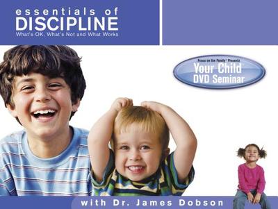 Your Child Video Seminar: Essentials of Discipline: What's Ok, What's Not and What Works - Focus on the Family (Producer), and Dobson, James C, Dr., Ph.D., and Focus (Creator)