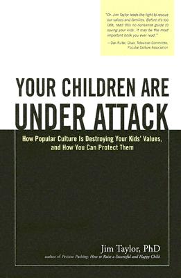 Your Children Are Under Attack: How Popular Culture Is Destroying Your Kids' Values, and How You Can Protect Them - Taylor, Jim, PhD
