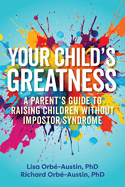 Your Child's Greatness: A Parent's Guide to Raising Children Without Impostor Syndrome